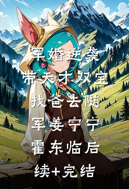 军婚逆袭：带天才双宝找爸去随军姜宁宁霍东临后续+完结