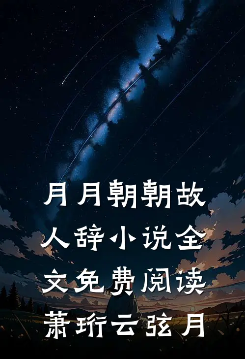 月月朝朝故人辞小说全文免费阅读萧珩云弦月