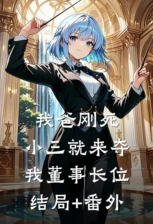 我爸刚死，小三就来夺我董事长位结局+番外