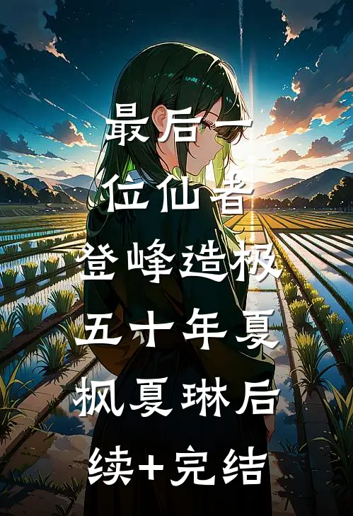 最后一位仙者，登峰造极五十年夏枫夏琳后续+完结