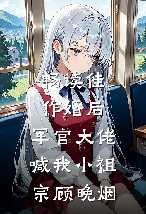 畅读佳作婚后,军官大佬喊我小祖宗顾晚烟