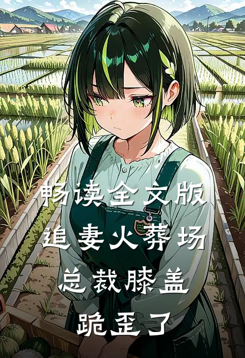 畅读全文版追妻火葬场：总裁膝盖跪歪了