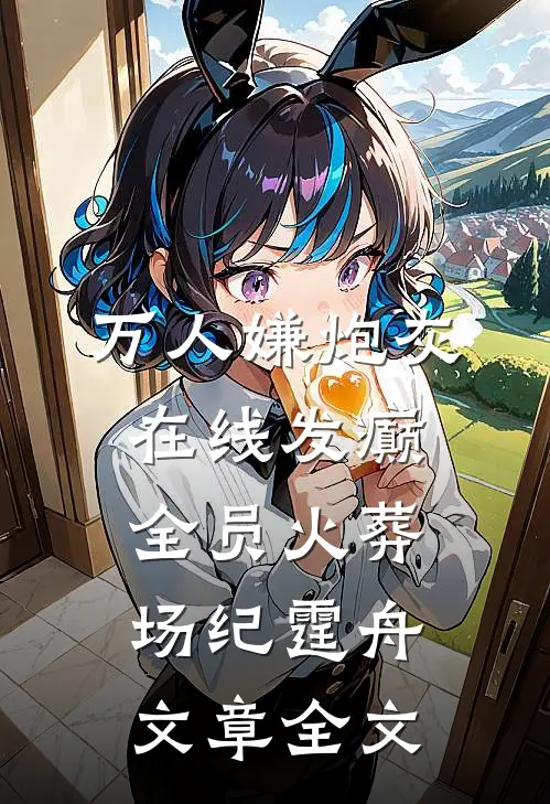 万人嫌炮灰在线发癫，全员火葬场纪霆舟文章全文