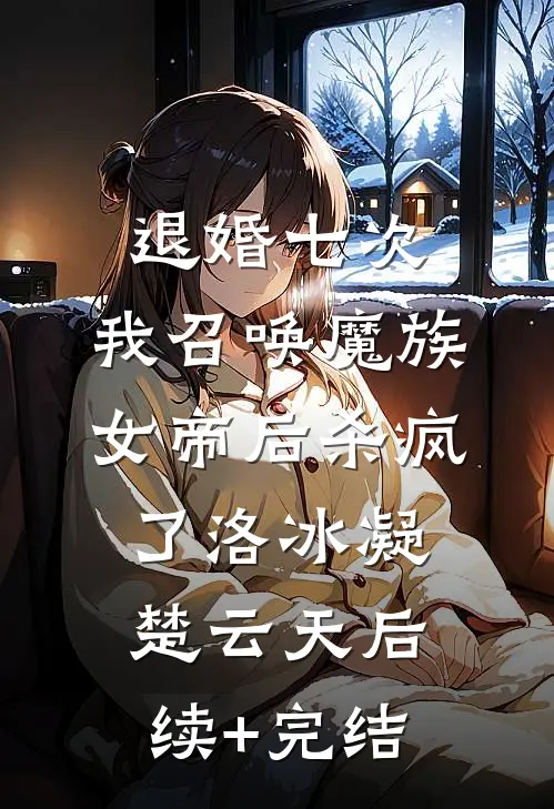 退婚七次，我召唤魔族女帝后杀疯了洛冰凝楚云天后续+完结