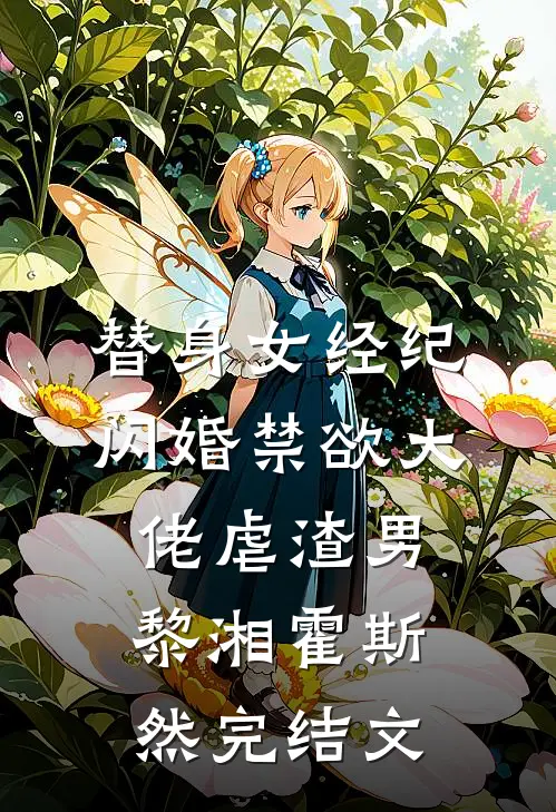替身女经纪，闪婚禁欲大佬虐渣男黎湘霍斯然完结文