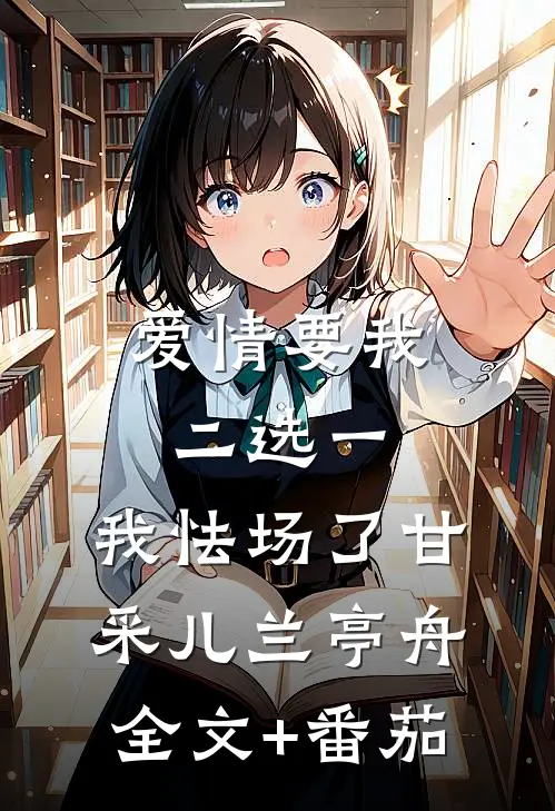 爱情要我二选一，我怯场了甘采儿兰亭舟全文+番茄
