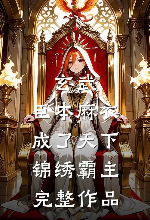 玄武：臣本麻衣，成了天下锦绣霸主完整作品