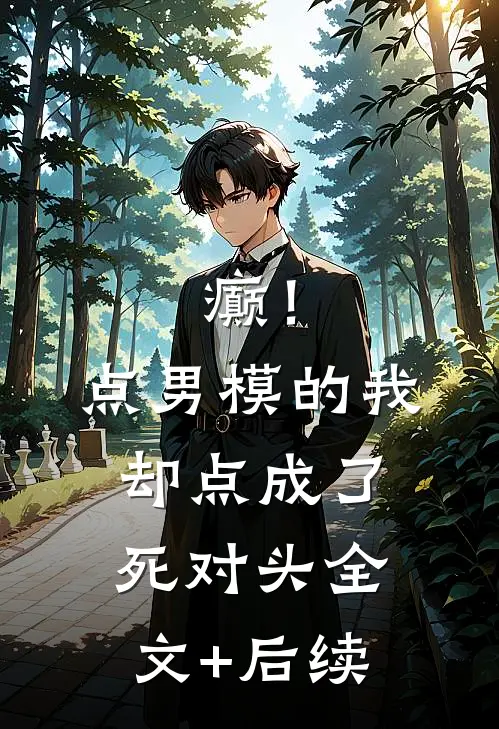 癫！点男模的我，却点成了死对头全文+后续