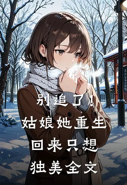 别追了！姑娘她重生回来只想独美全文