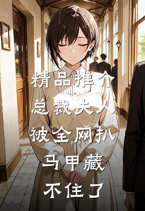 精品推介总裁夫人被全网扒，马甲藏不住了