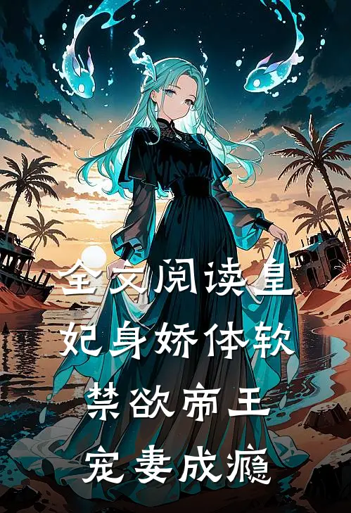 全文阅读皇妃身娇体软，禁欲帝王宠妻成瘾