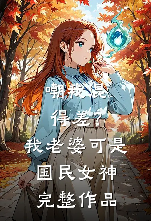 嘲我混得差？我老婆可是国民女神完整作品