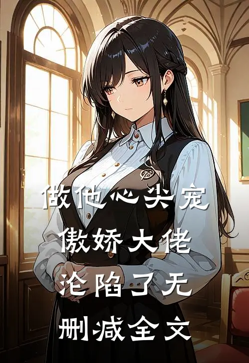 做他心尖宠，傲娇大佬沦陷了无删减全文