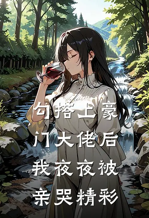 勾搭上豪门大佬后，我夜夜被亲哭精彩