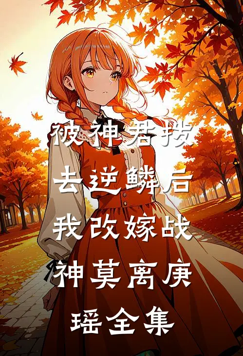 被神君拨去逆鳞后，我改嫁战神莫离庚瑶全集