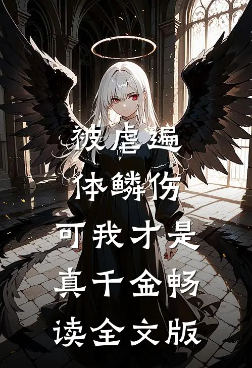 被虐遍体鳞伤,可我才是真千金畅读全文版