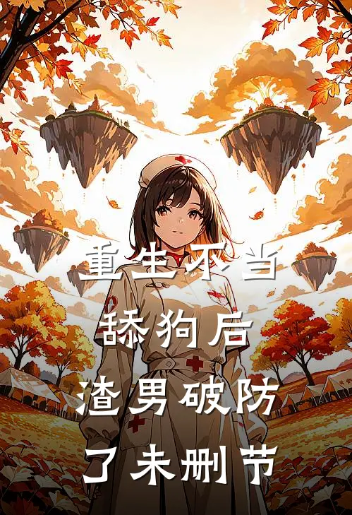 重生不当舔狗后，渣男破防了未删节