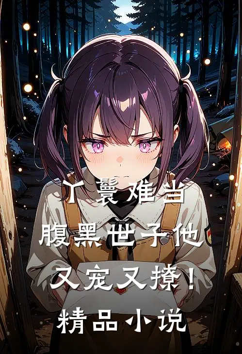 丫鬟难当，腹黑世子他又宠又撩！精品小说