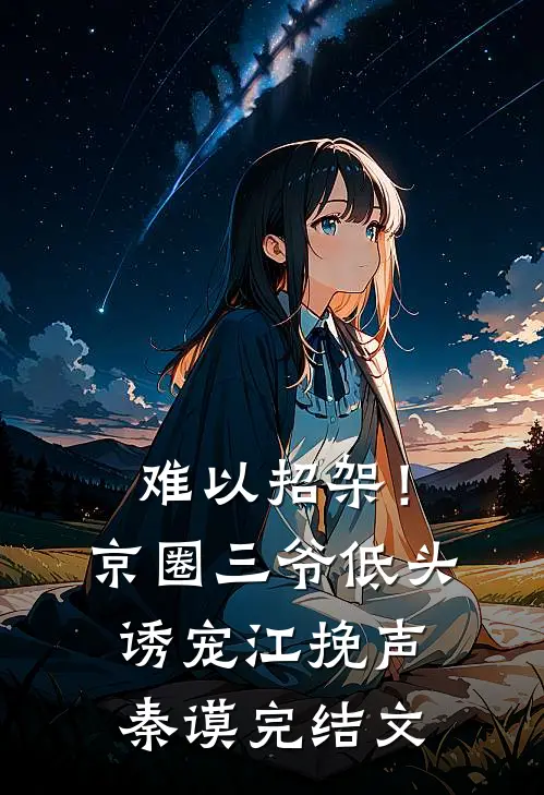 难以招架！京圈三爷低头诱宠江挽声秦谟完结文