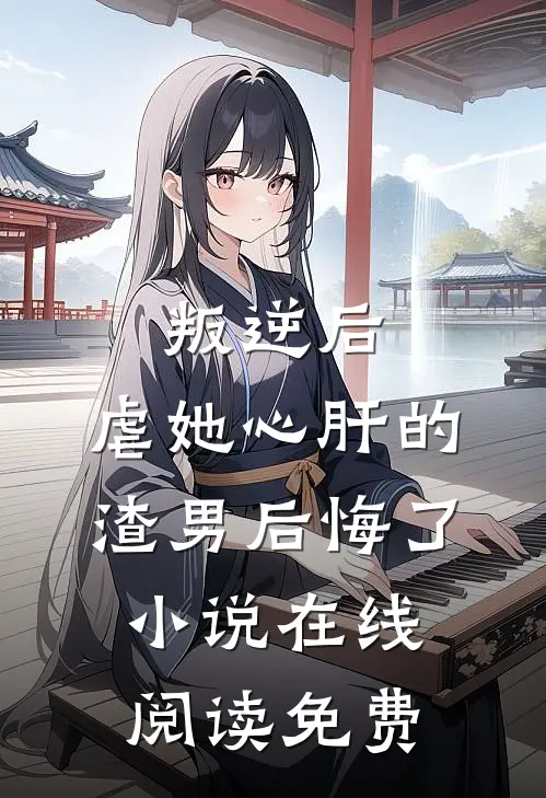 叛逆后，虐她心肝的渣男后悔了小说在线阅读免费