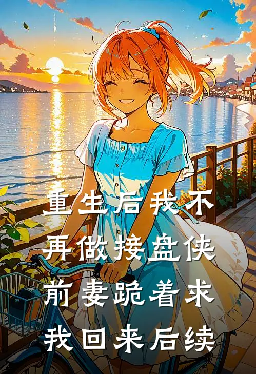 重生后我不再做接盘侠，前妻跪着求我回来后续