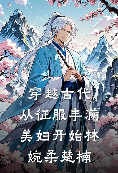 穿越古代：从征服丰满美妇开始林婉柔楚楠
