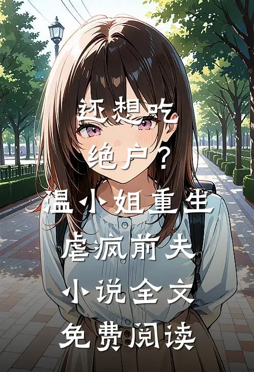 还想吃绝户？温小姐重生虐疯前夫小说全文免费阅读