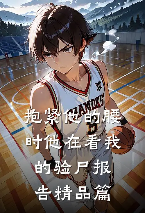 抱紧他的腰时他在看我的验尸报告精品篇
