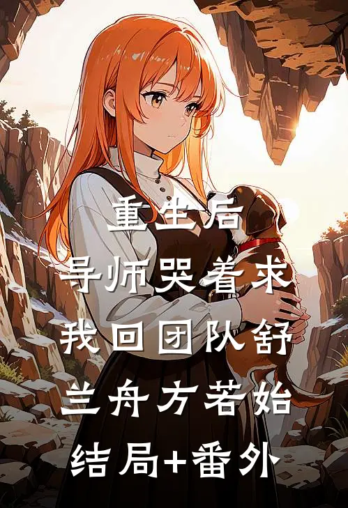 重生后，导师哭着求我回团队舒兰舟方若始结局+番外