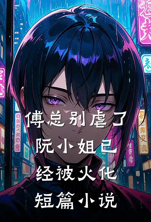傅总别虐了，阮小姐已经被火化短篇小说