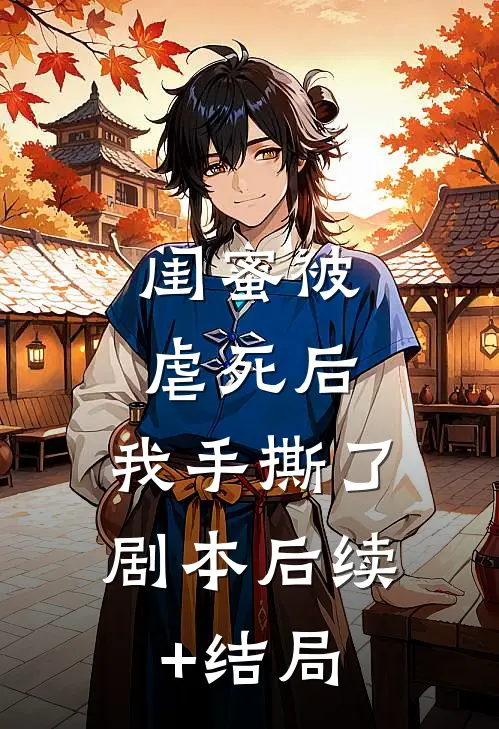 闺蜜被虐死后，我手撕了剧本后续+结局