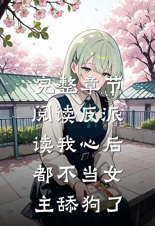 完整章节阅读反派读我心后,都不当女主舔狗了