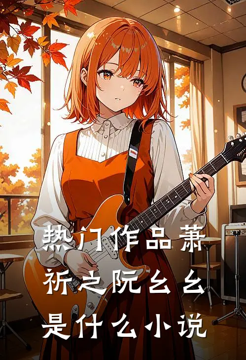 热门作品萧祈之阮幺幺是什么小说