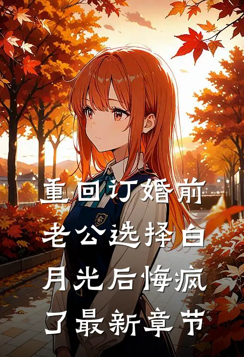 重回订婚前，老公选择白月光后悔疯了最新章节