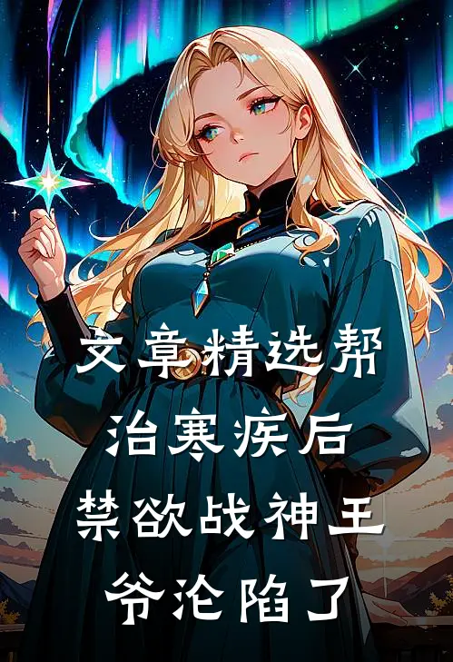 文章精选帮治寒疾后，禁欲战神王爷沦陷了