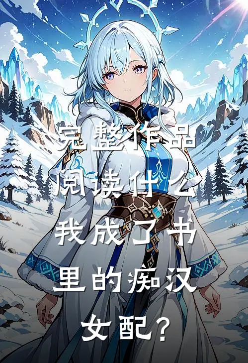 完整作品阅读什么，我成了书里的痴汉女配？