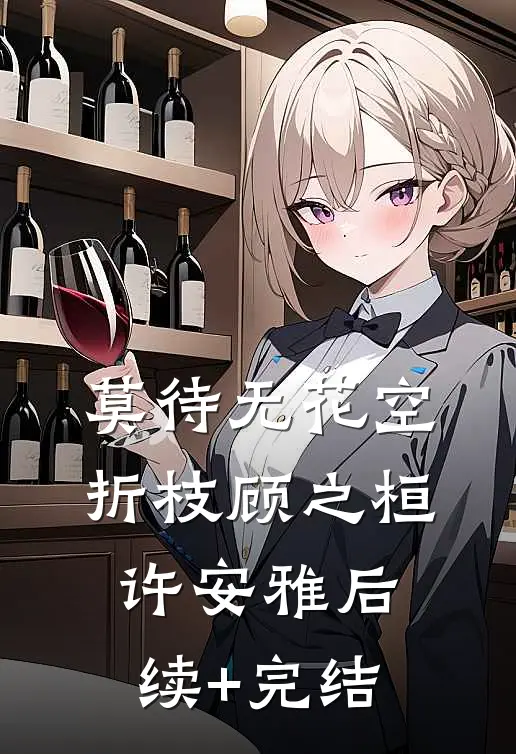 莫待无花空折枝顾之桓许安雅后续+完结