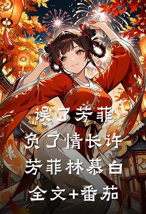 误了芳菲，负了情长许芳菲林慕白全文+番茄