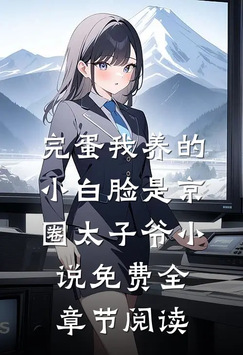 完蛋我养的小白脸是京圈太子爷小说免费全章节阅读