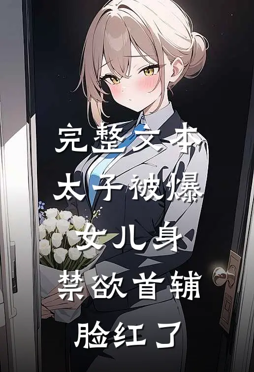 完整文本太子被爆女儿身，禁欲首辅脸红了