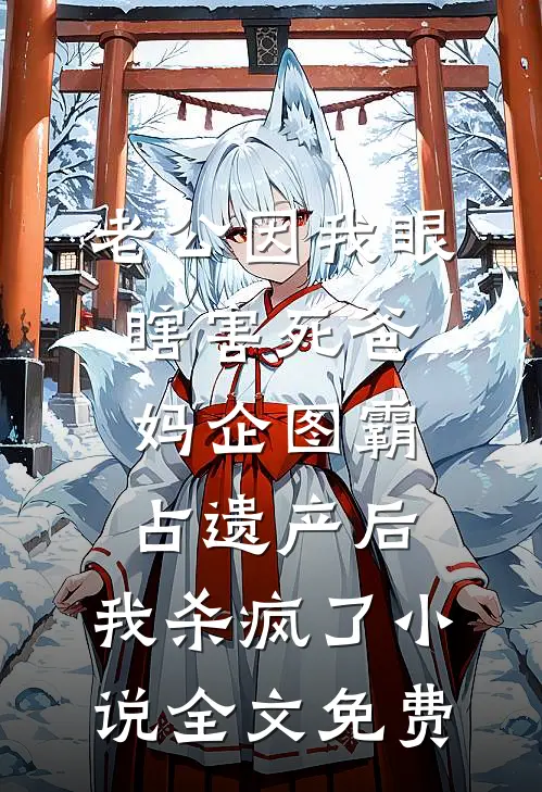 老公因我眼瞎害死爸妈企图霸占遗产后，我杀疯了小说全文免费