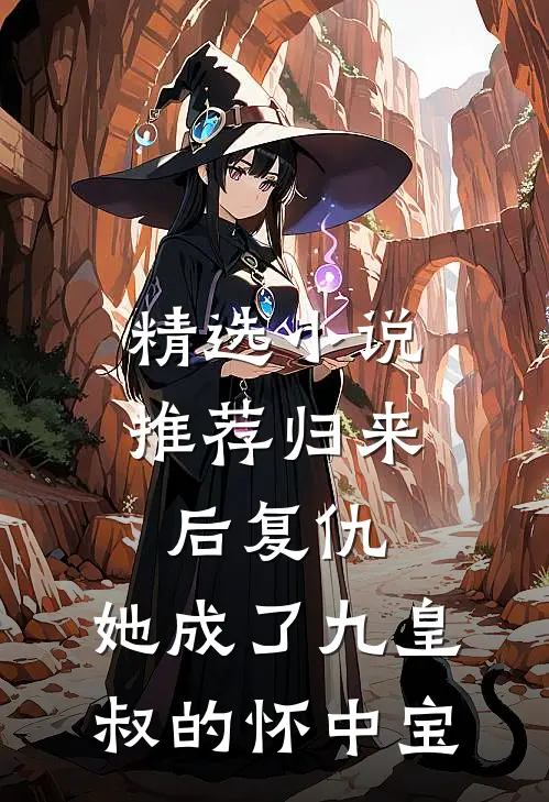 精选小说推荐归来后复仇，她成了九皇叔的怀中宝