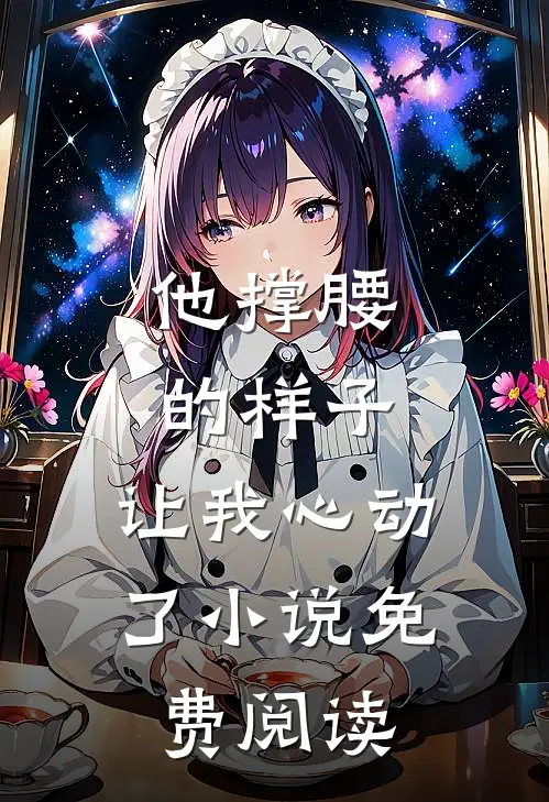 他撑腰的样子,让我心动了免费阅读全文
