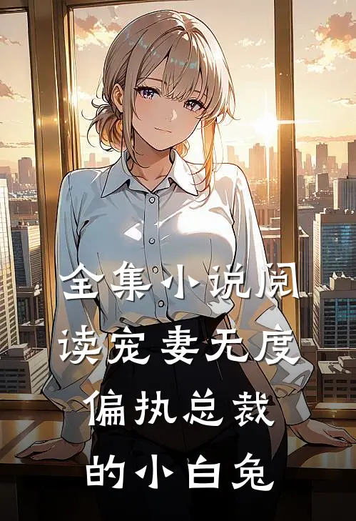 全集小说阅读宠妻无度：偏执总裁的小白兔