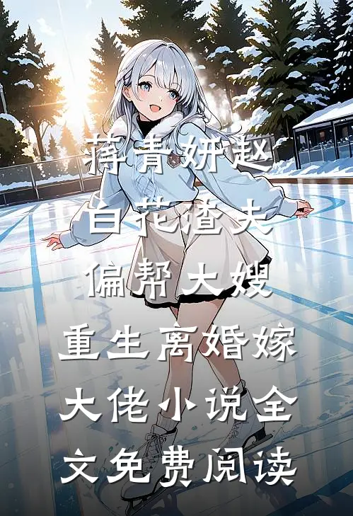 蒋青妍赵白花渣夫偏帮大嫂，重生离婚嫁大佬小说全文免费阅读