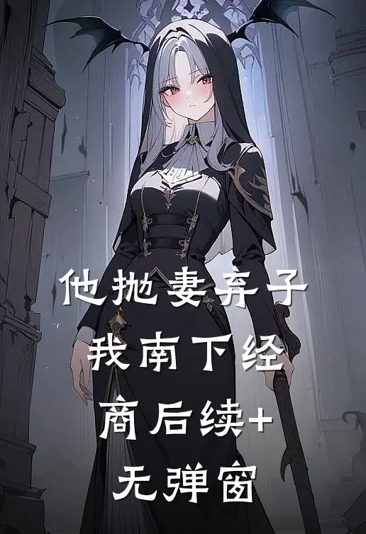 他抛妻弃子，我南下经商后续+无弹窗