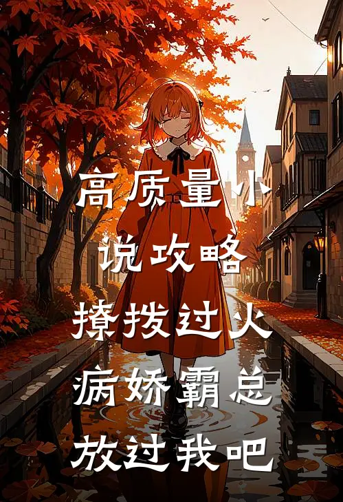 高质量小说攻略：撩拨过火，病娇霸总放过我吧