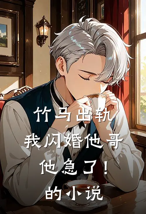竹马出轨，我闪婚他哥，他急了！的小说
