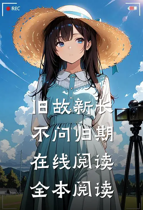 旧故新长不问归期在线阅读全本阅读