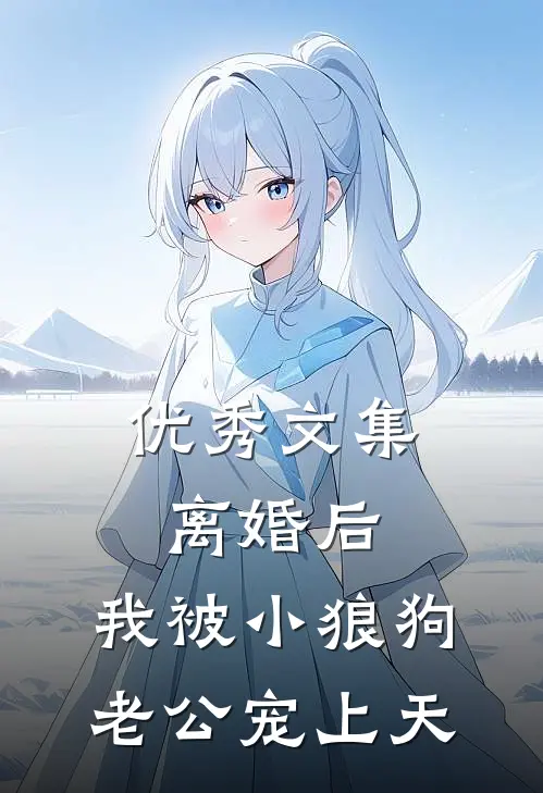 优秀文集离婚后，我被小狼狗老公宠上天